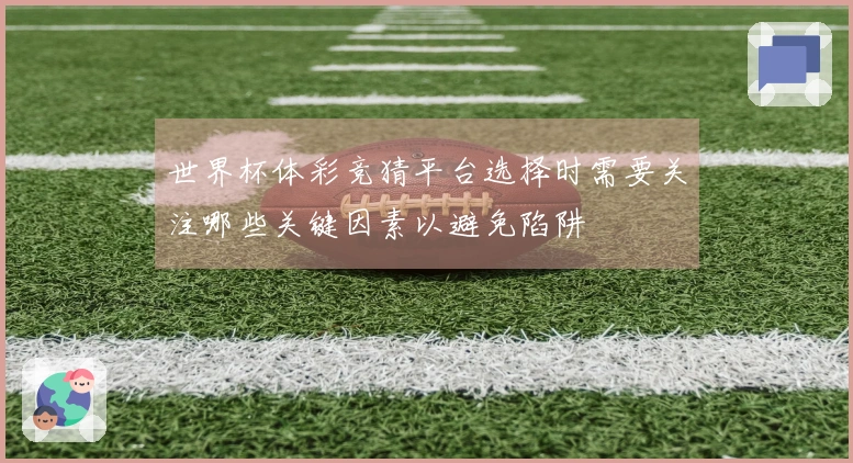 世界杯体彩竞猜平台选择时需要关注哪些关键因素以避免陷阱