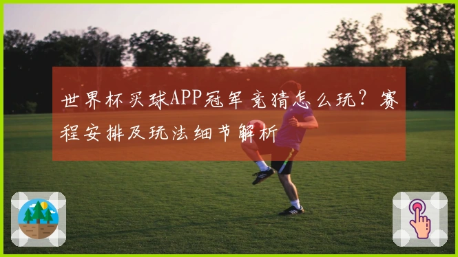 世界杯买球APP冠军竞猜怎么玩？赛程安排及玩法细节解析