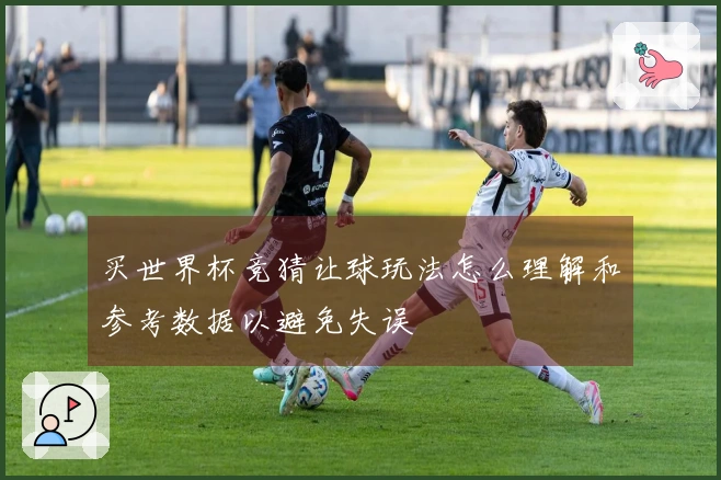 买世界杯竞猜让球玩法怎么理解和参考数据以避免失误