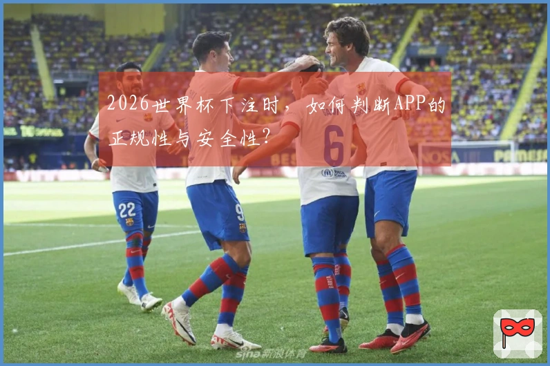 2026世界杯下注时，如何判断APP的正规性与安全性？