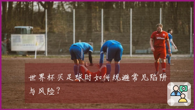 世界杯买足球时如何规避常见陷阱与风险？
