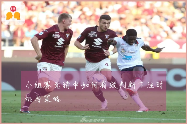 小组赛竞猜中如何有效判断下注时机与策略