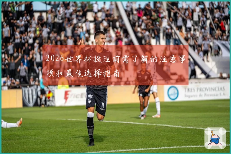 2026世界杯投注前需了解的注意事项和最佳选择指南