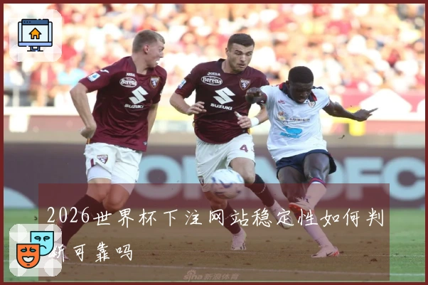 2026世界杯下注网站稳定性如何判断可靠吗