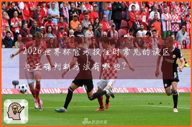 2026世界杯官方投注时常见的误区与正确判断方法有哪些？