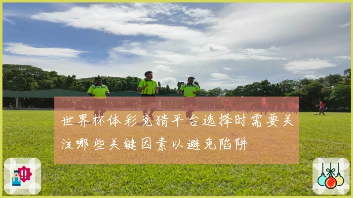 世界杯体彩竞猜平台选择时需要关注哪些关键因素以避免陷阱