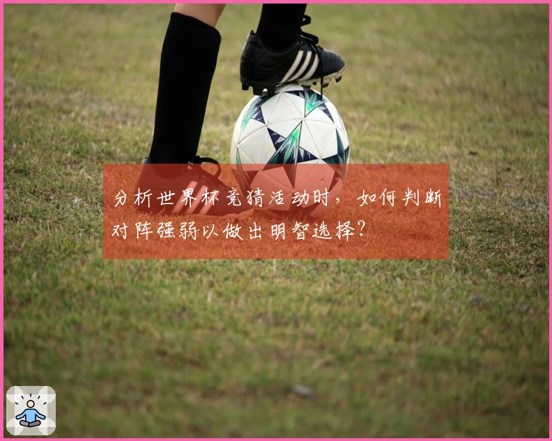 分析世界杯竞猜活动时，如何判断对阵强弱以做出明智选择？