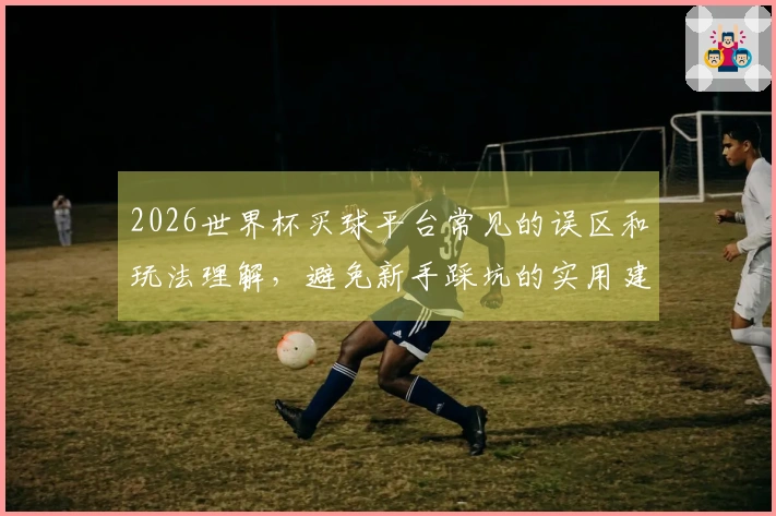 2026世界杯买球平台常见的误区和玩法理解，避免新手踩坑的实用建议
