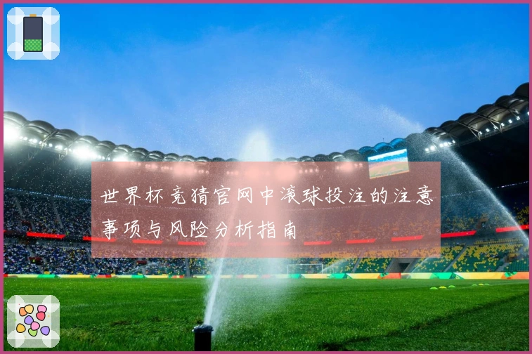世界杯竞猜官网中滚球投注的注意事项与风险分析指南