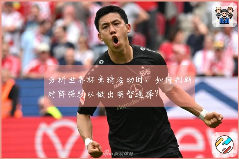 分析世界杯竞猜活动时，如何判断对阵强弱以做出明智选择？