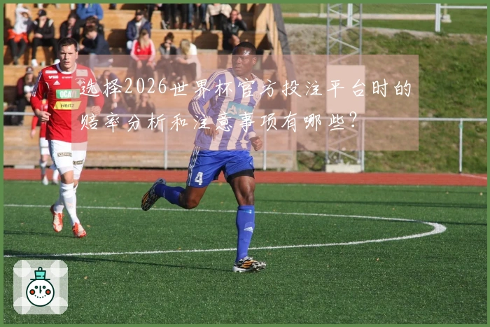 选择2026世界杯官方投注平台时的赔率分析和注意事项有哪些？