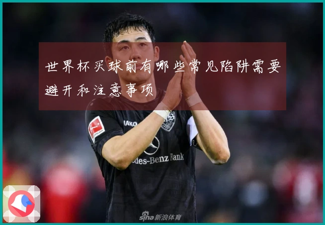 世界杯买球前有哪些常见陷阱需要避开和注意事项