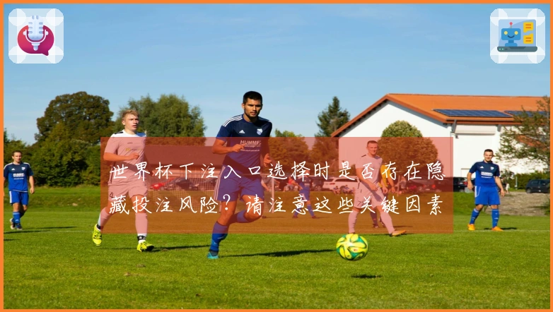 世界杯下注入口选择时是否存在隐藏投注风险？请注意这些关键因素！