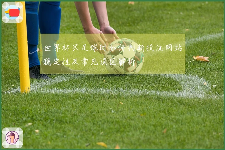 世界杯买足球时如何判断投注网站稳定性及常见误区解析