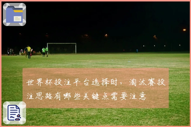 世界杯投注平台选择时，淘汰赛投注思路有哪些关键点需要注意