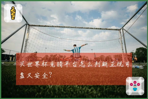 买世界杯竞猜平台怎么判断正规可靠又安全？
