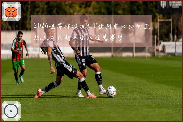 2026世界杯投注APP使用前必知的正规入口判断方法和注意事项