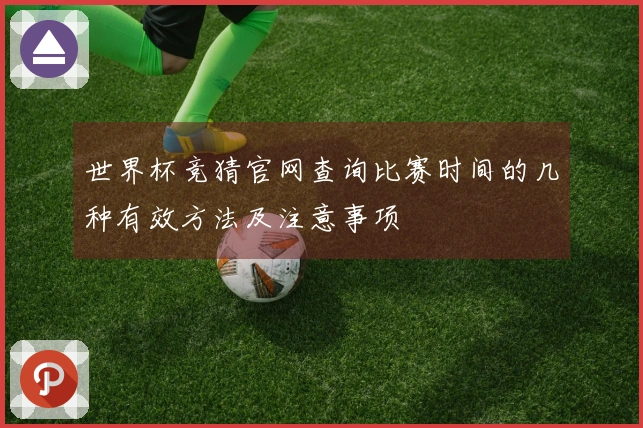 世界杯竞猜官网查询比赛时间的几种有效方法及注意事项